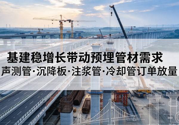 拉孜基建稳增长带动预埋监测管材需求，声测管、沉降板、注浆管订单持续放量